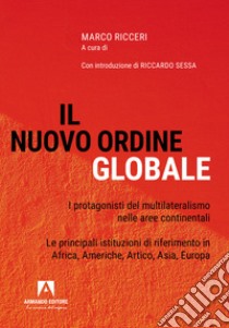 Il nuovo ordine globale. I protagonisti del multilateralismo nelle principali aree continentali. Le principali istituzioni di riferimento in Africa, Americhe, Artico, Asia; Europa libro di Ricceri M. (cur.)