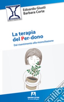 La terapia del per-dono. Dal risentimento alla riconciliazione libro di Giusti Edoardo; Corte Barbara