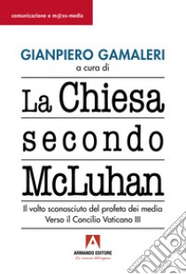 La chiesa secondo McLuhan. Il volto sconosciuto del profeta dei media. Verso il Concilio Vaticano III libro di McLuhan Marshall; Gamaleri G. (cur.)