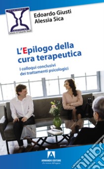 L'epilogo della cura terapeutica. I colloqui conclusivi dei trattamenti psicologici libro di Giusti Edoardo; Sica Alessia