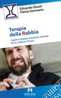 Terapia della rabbia. Capire e trattare emozioni violente di ira, collera e furore libro di Giusti Edoardo; Germano Flavia