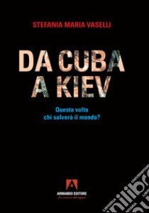 Da Cuba a Kiev. Questa volta chi salverà il mondo? libro di Vaselli Stefania Maria