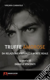 Truffe amorose. Da relazione virtuale a morte reale. La storia di Daniele Visconti libro di Ciaravolo Virginia