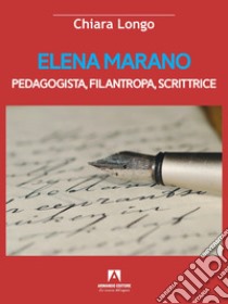 Elena Marano. Pedagogista, filantropa, scrittrice libro di Longo Chiara