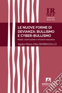 Le nuove forme di devianza: bullismo e cyber-bullismo. Realtà, osservazione e missione educativa libro di Barbagallo Agata Maria Alba