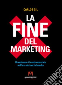 La fine del marketing. Umanizzare il vostro marchio nell'era dei social media libro di Gil Carlos