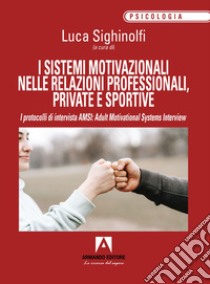 I sistemi motivazionali nelle relazioni professionali, private e sportive. I protocolli di intervista AMSI: Adult Motivational Systems Interview libro di Sighinolfi L. (cur.)