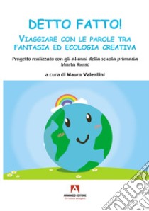 Detto fatto! Viaggiare con le parole tra fantasia ed ecologia creativa libro di Valentini Mauro