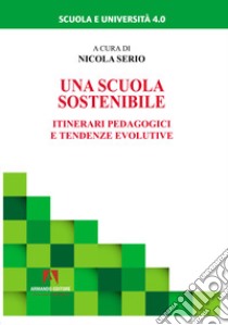 Una scuola sostenibile. Itinerari pedagogici e tendenze evolutive libro di Serio N. (cur.)