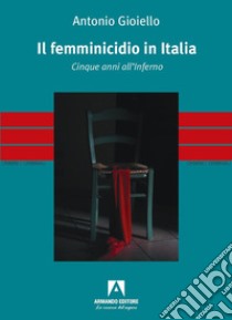 Il femminicidio in Italia. Cinque anni all'inferno libro di Gioiello Antonio