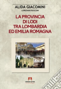 La provincia di Lodi tra Lombardia ed Emilia-Romagna libro di Giacomini Alida