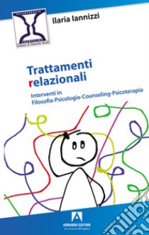 Trattamenti relazionali. Interventi in filosofia-psicologia-counseling-psicoterapia libro di Iannizzi Ilaria