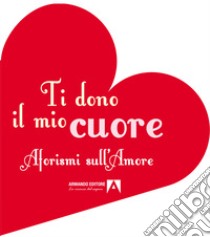 Ti dono il mio cuore. Aforismi sull'amore libro