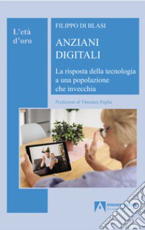 Anziani digitali. La risposta della tecnologia a una popolazione che invecchia libro di Di Blasi Filippo