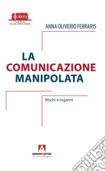 La comunicazione manipolata. Rischi e inganni libro di Oliverio Ferraris Anna