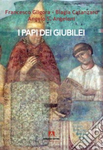 I papi dei giubilei libro di Gligora Francesco; Catanzaro Biagia; Angeloni Angelo S.