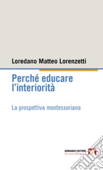 Perché educare l'interiorità. La prospettiva montessoriana libro di Lorenzetti Loredano Matteo