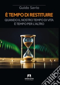 È tempo di restituire. Quando il nostro tempo di vita è tempo per l'altro libro di Savio Guido