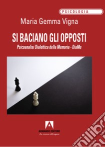 Si baciano gli opposti. Psicoanalisi dialettica della memoria. DiaMe libro di Vigna Maria Gemma