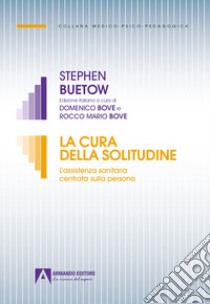 La cura della solitudine. L'assistenza sanitaria centrata sulla persona libro di Buetow Stephen; Bove D. (cur.); Bove R. (cur.)