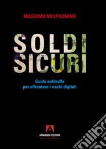 Soldi sicuri. Guida antitruffa per affrontare i rischi digitali libro di Melpignano Massimo