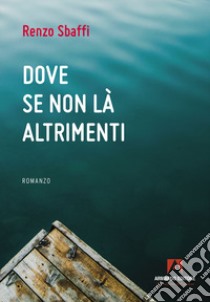 Dove se non là altrimenti libro di Sbaffi Renzo