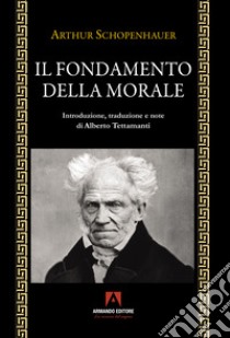 Il fondamento della morale libro di Schopenhauer Arthur; Tettamanti A. (cur.)