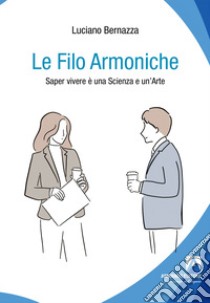 Le filo armoniche. Saper vivere è una scienza e un'arte libro di Bernazza Luciano