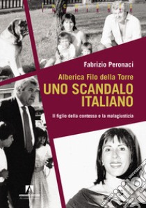 Alberica Filo della Torre. Uno scandalo italiano. Il figlio della contessa e la malagiustizia libro di Peronaci Fabrizio