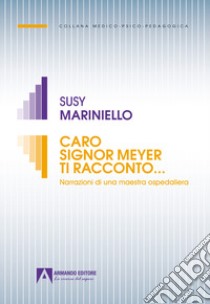 Caro signor Meyer ti racconto... Narrazioni di una maestra ospedaliera libro di Mariniello Susy