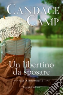 Un libertino da sposare. Gli Aincourt. Vol. 1 libro di Camp Candace