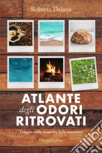 Atlante degli odori ritrovati. Viaggio nella memoria delle emozioni libro di Deiana Roberta