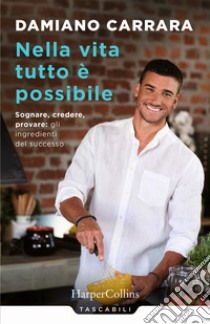 Nella vita tutto è possibile. Sognare, credere, provare: gli ingredienti del successo libro di Carrara Damiano