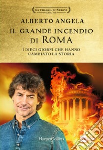 Il grande incendio di Roma. I dieci giorni che hanno cambiato la storia: L'ultimo giorno di Roma-L'inferno su Roma libro di Angela Alberto