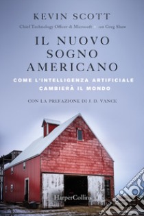 Il nuovo sogno americano. Come l'intelligenza artificiale cambierà il mondo libro di Scott Kevin; Shaw Greg