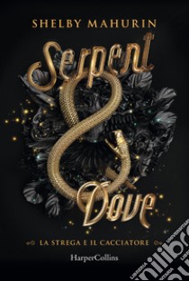 Serpent & dove. La strega e il cacciatore. Vol. 1 libro di Mahurin Shelby