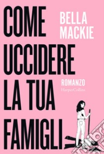 Come uccidere la tua famiglia libro di Mackie Bella