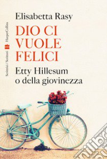 Dio ci vuole felici. Etty Hillesum o della giovinezza libro di Rasy Elisabetta