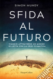 Sfida al futuro. Viaggio attraverso un mondo in lotta con la crisi climatica libro di Mundy Simon