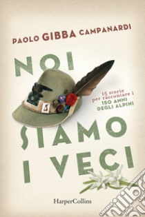 Noi siamo i veci. 15 storie per raccontare i 150 anni degli alpini libro di Campanardi Paolo «Gibba»