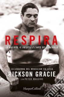 Respira. La mia vita, il jiu-jitsu e l'arte del controllo libro di Gracie Rickson; Maguire Peter