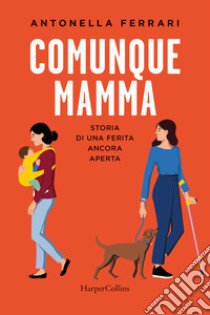 Comunque mamma. Storia di una ferita ancora aperta libro di Ferrari Antonella