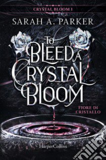 Fiore di cristallo. To bleed a crystal bloom libro di Parker Sarah A.