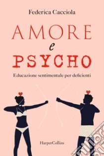 Amore e psycho. Educazione sentimentale per deficienti libro di Cacciola Federica