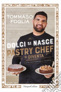 Dolci si nasce, pastry chef si diventa. La mia pasticceria nella tua cucina. Ediz. illustrata libro di Foglia Tommaso