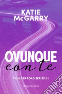 Ovunque con te. Thunder road series. Vol. 1 libro di McGarry Katie