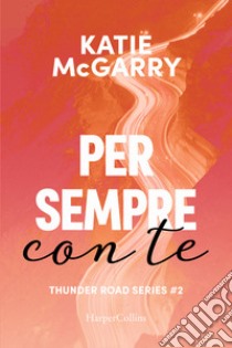 Per sempre con te. Thunder road series. Vol. 2 libro di McGarry Katie