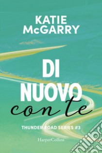 Di nuovo con te. Thunder road series. Vol. 3 libro di McGarry Katie