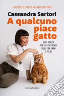 A qualcuno piace gatto. Guida pratica per una convivenza felice tra umani e felini libro di Sartori Cassandra