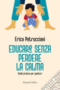 Educare senza perdere la calma. Guida pratica per genitori libro di Petrucciani Erica